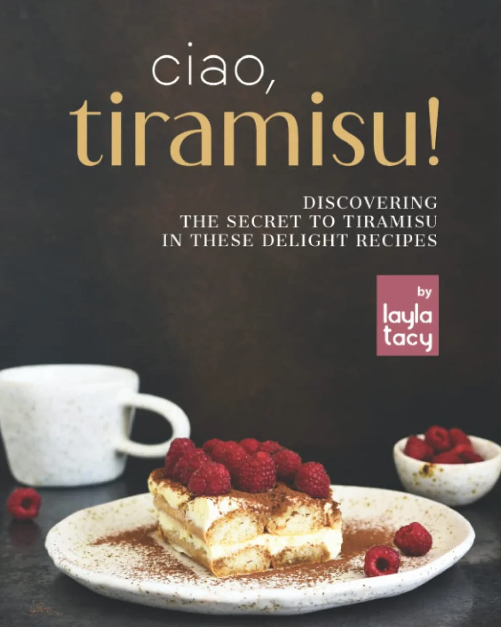 Ciao, Tiramisu!: Discovering the Secret to Tiramisu in 25 Recipes
