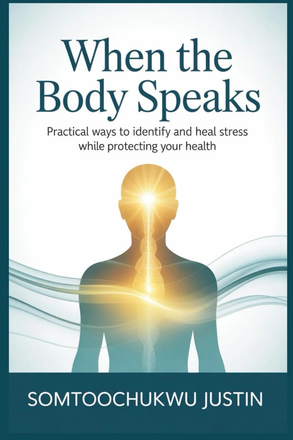 When the Body Speaks: Practical Ways to Identify and Heal Stress While Protecting Your Health