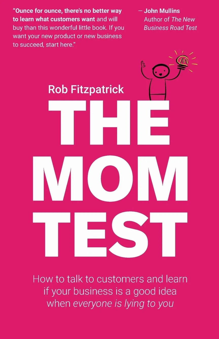 The Mom Test: How to Talk to Customers & Learn If Your Business Is a Good Idea