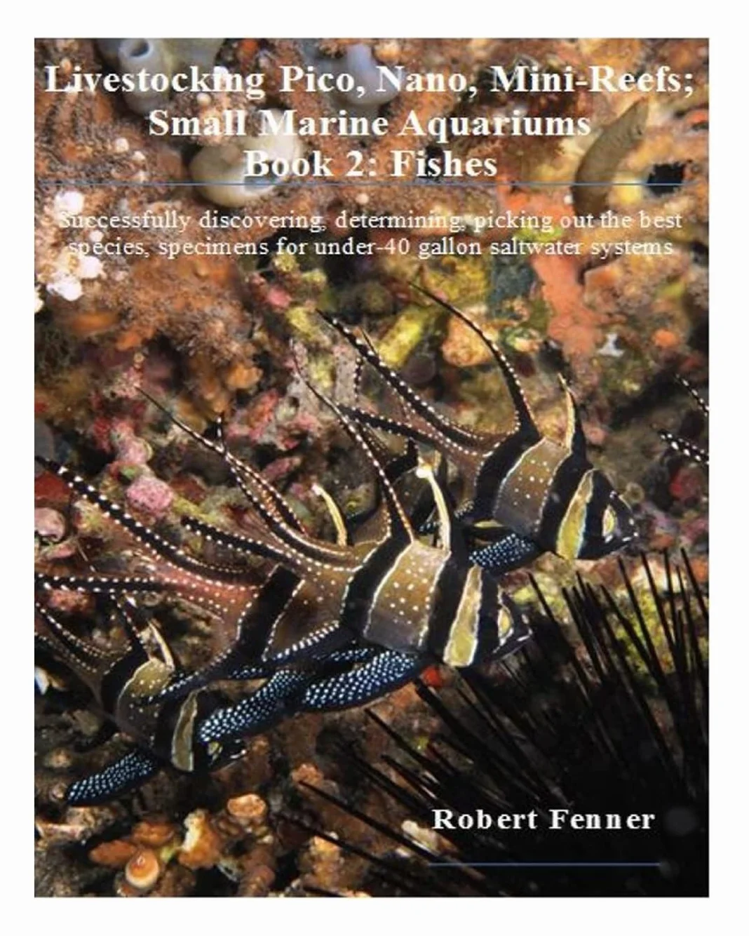 Livestocking Pico, Nano, Mini-Reefs; Small Marine Aquariums: Book 2: Fishes, Successfully discovering, determining, picking out the best species, specimens for under-40 gallon saltwater systems