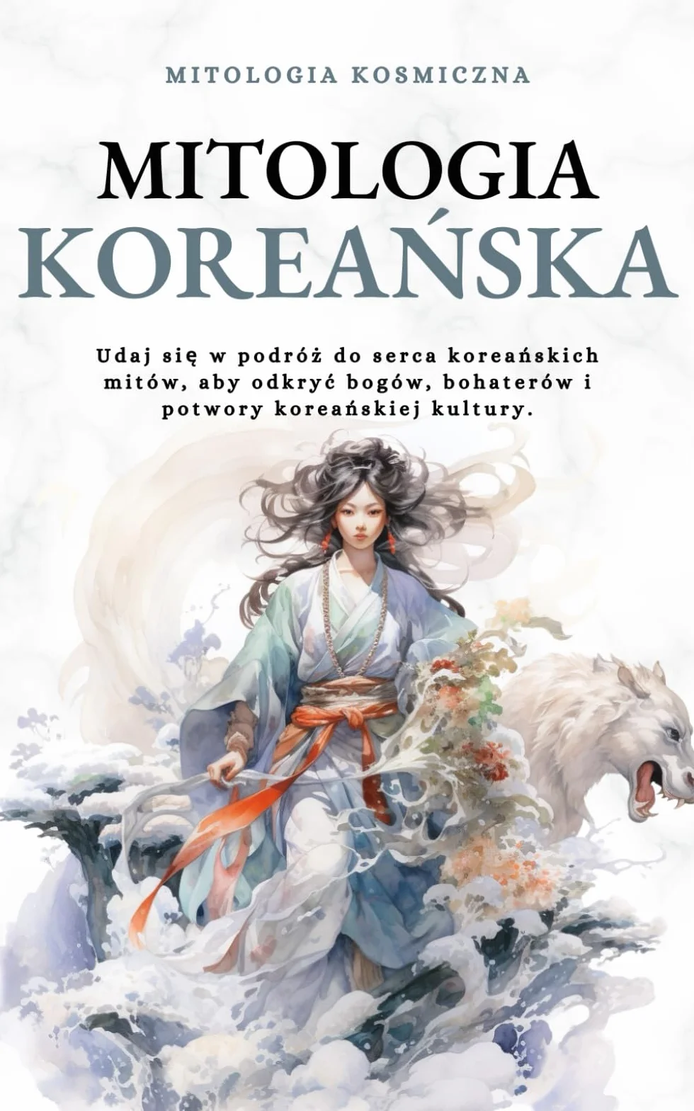 Mitologia koreańska: Udaj się w podróż do serca koreańskich mitów, aby odkryć bogów, bohaterów i potwory koreańskiej kultury.: Udaj się w ... bohaterów i potwory koreańskiej kultury.