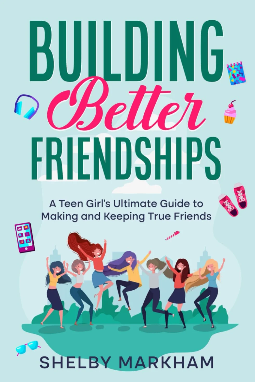 Building Better Friendships: A Teen Girl’s Guide to Making and Keeping True Friends
