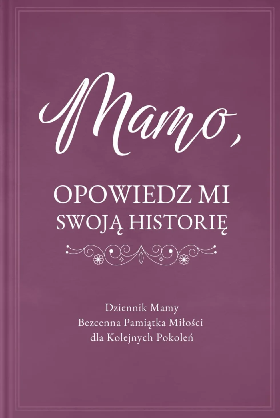 Pamiętnik Mamy: Opowiedz Mi Swoją Historię - Zachowaj Wspomnienia i Refleksje