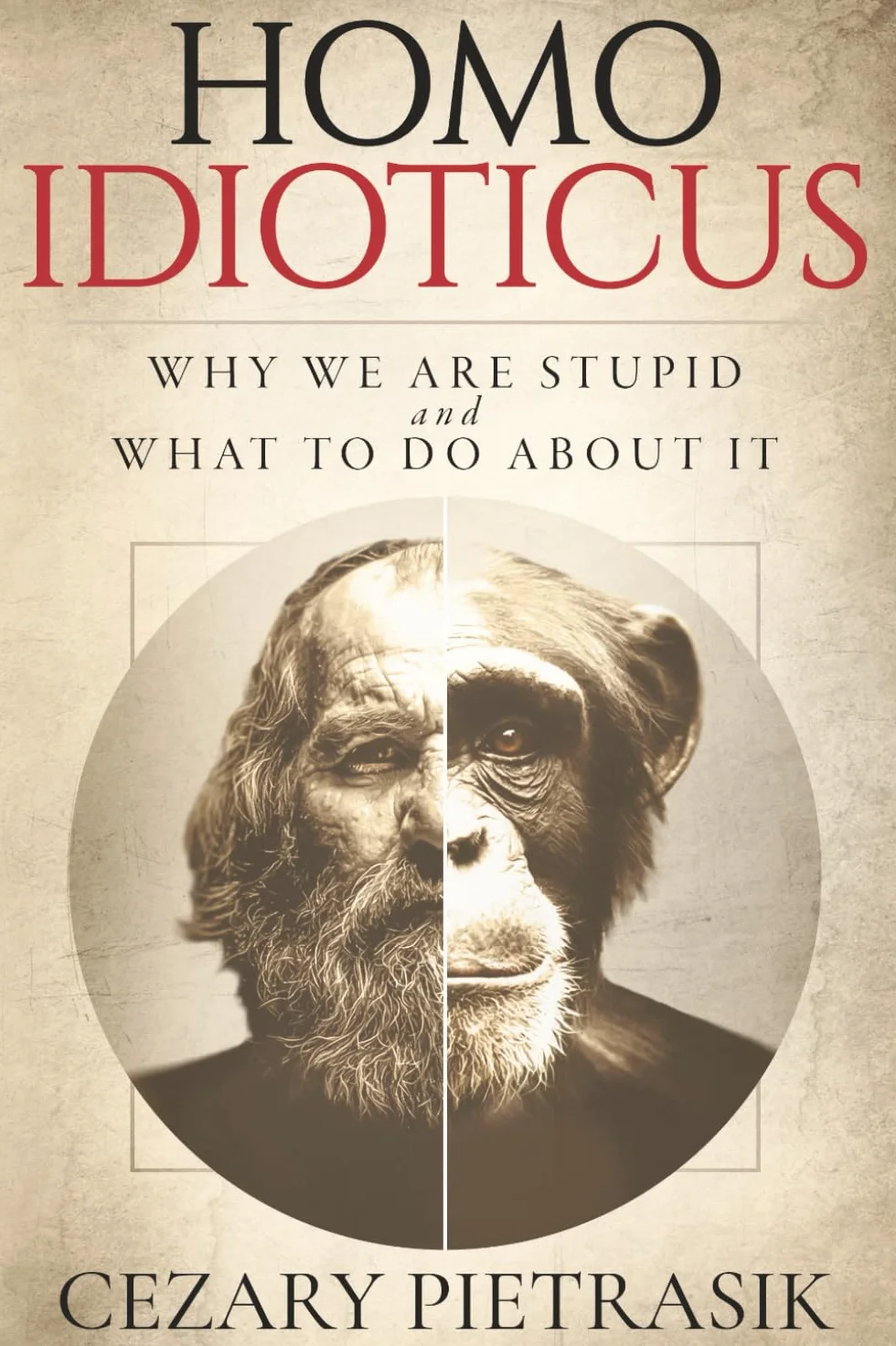 Homo Idioticus: Why We Are Stupid and What to Do About It