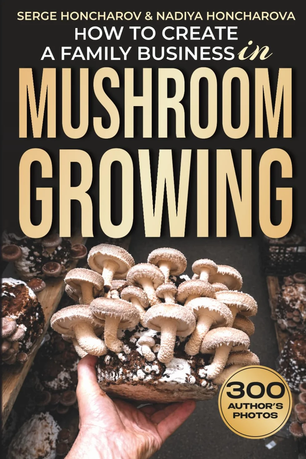 How to Create a Family Business in Mushroom Growing: Our Family Farm for Growing Delicious and Medicinal Mushrooms | Growing Exotic Mushrooms for Beginners and Professionals: 1