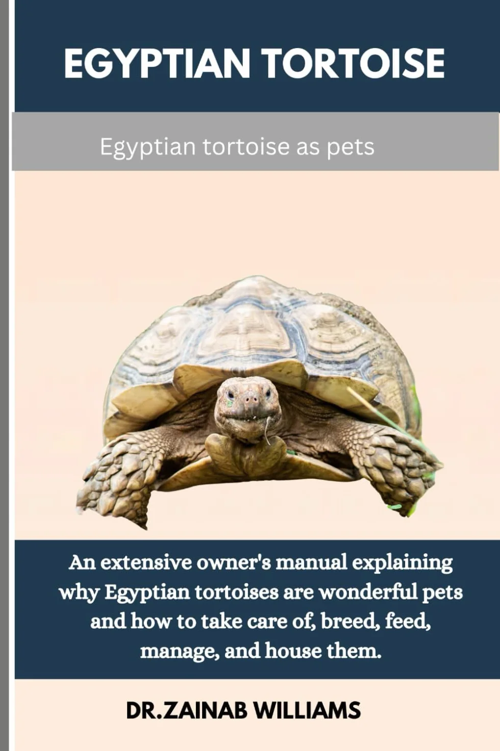 EGYPTIAN TORTOISE: An extensive owner's manual explaining why Egyptian tortoises are wonderful pets and how to take care of, breed, feed, manage, and house them.