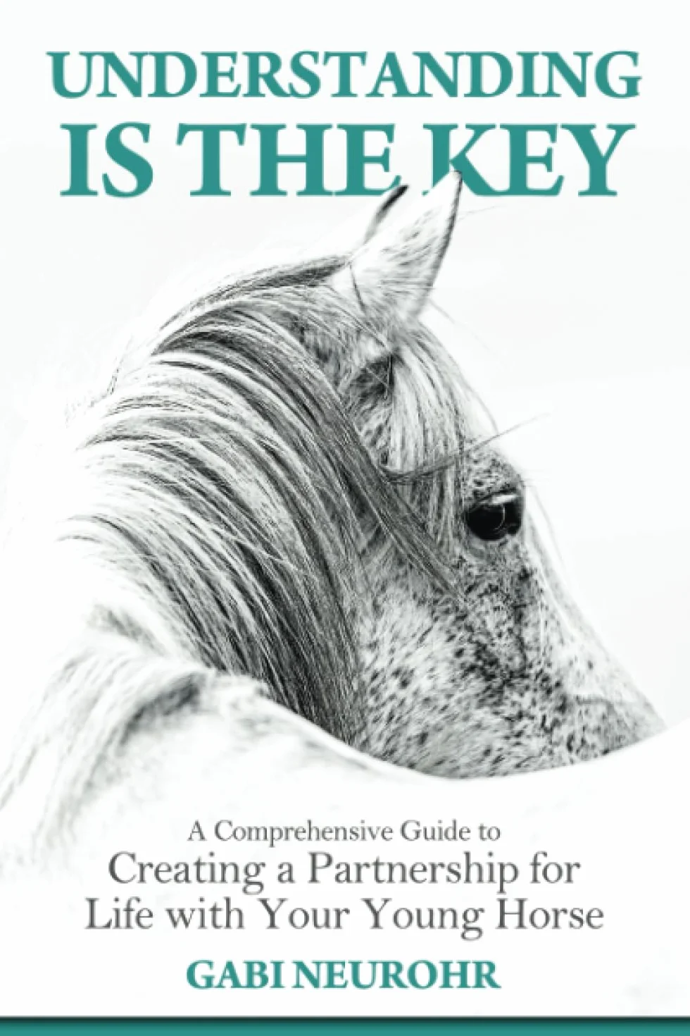 Understanding is the Key: A Comprehensive Guide to Creating a Partnership for Life with Your Young Horse