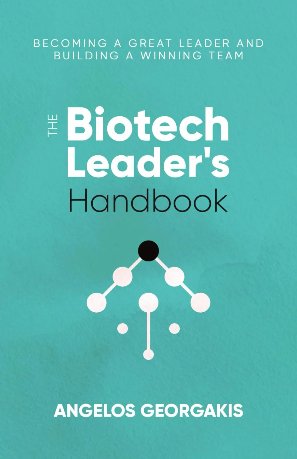 The Biotech Leader's Handbook: Becoming a Great Leader and Building a Winning Team