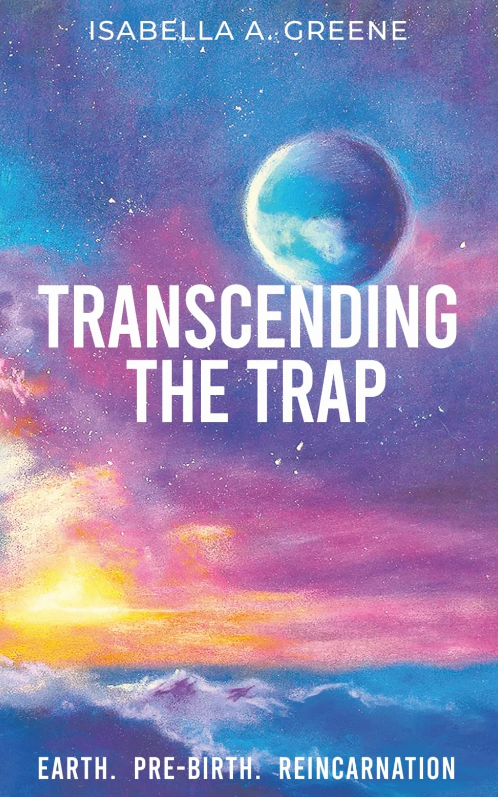 TRANSCENDING THE TRAP: Earth, Pre-birth, Reincarnation