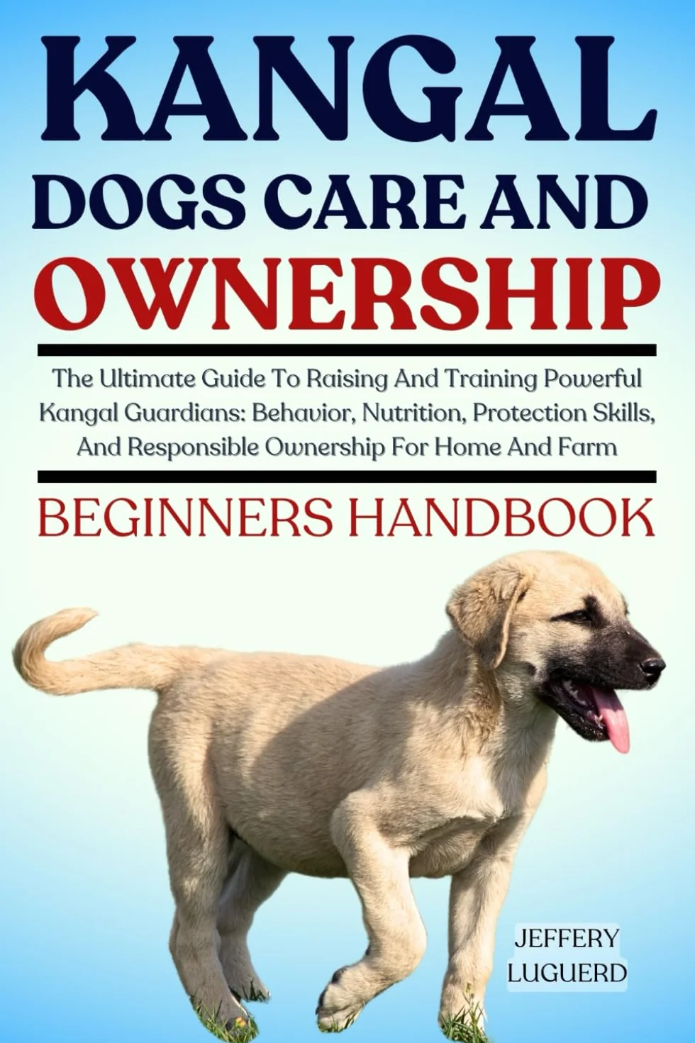 Kangal Dog Care and Ownership: Ultimate Guide to Raising and Training Powerful Guardians, Behavior, Nutrition, Protection Skills