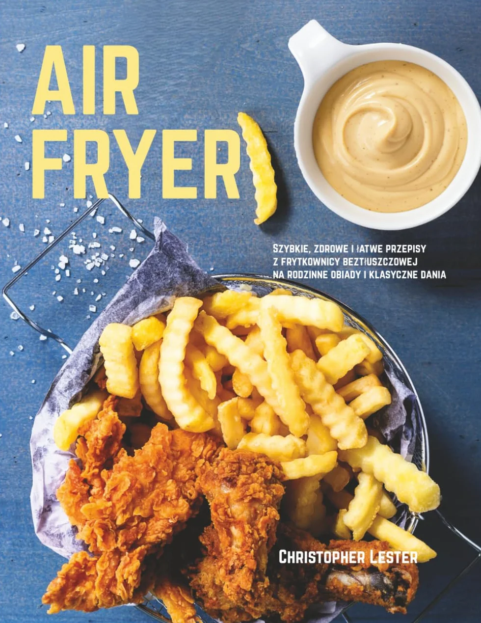 Air Fryer: Szybkie i zdrowe przepisy z frytkownicy beztłuszczowej na obiady