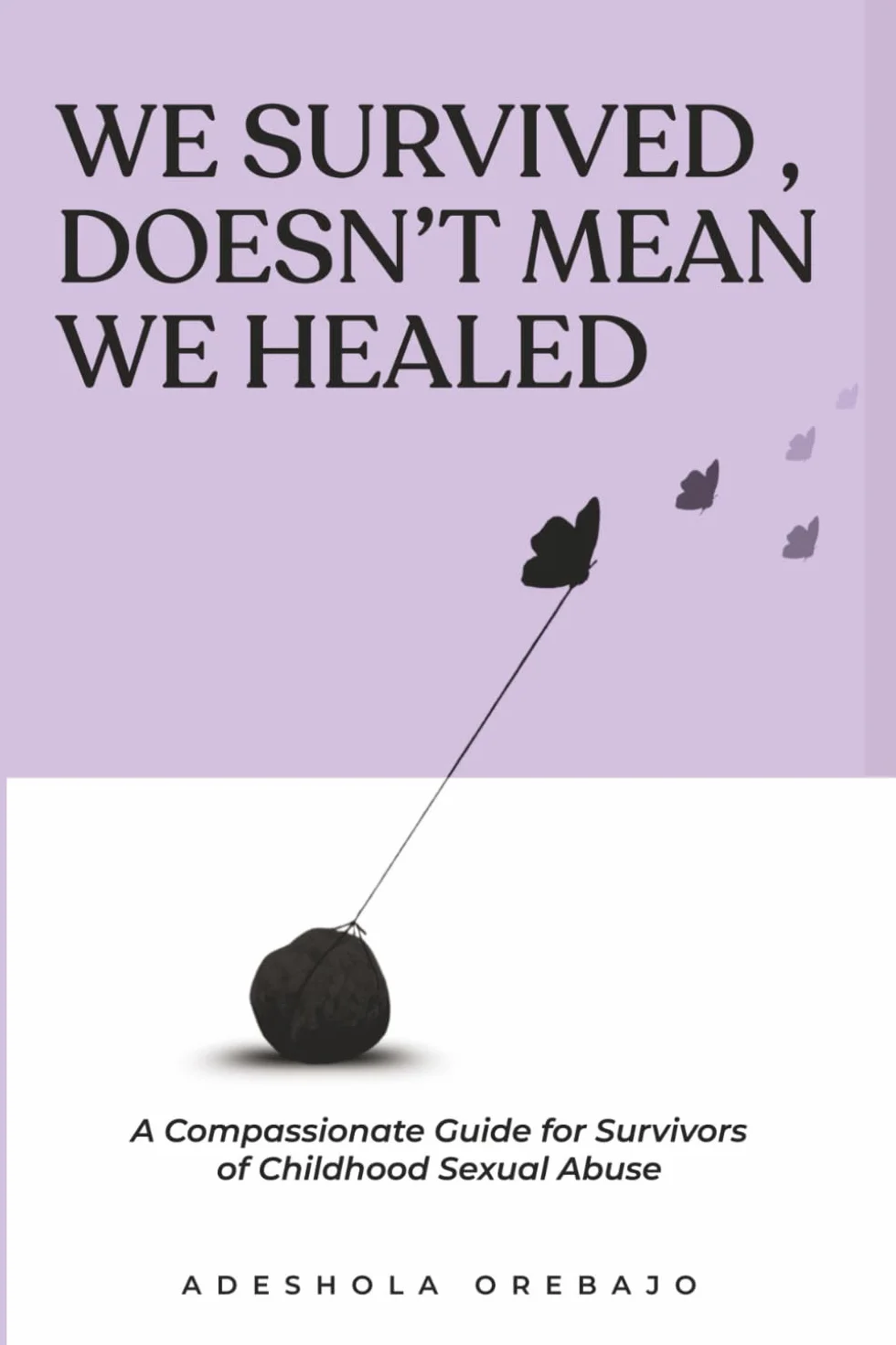 We Survived, Doesn't Mean We Healed: A Compassionate Guide for Survivors of Childhood Sexual Abuse