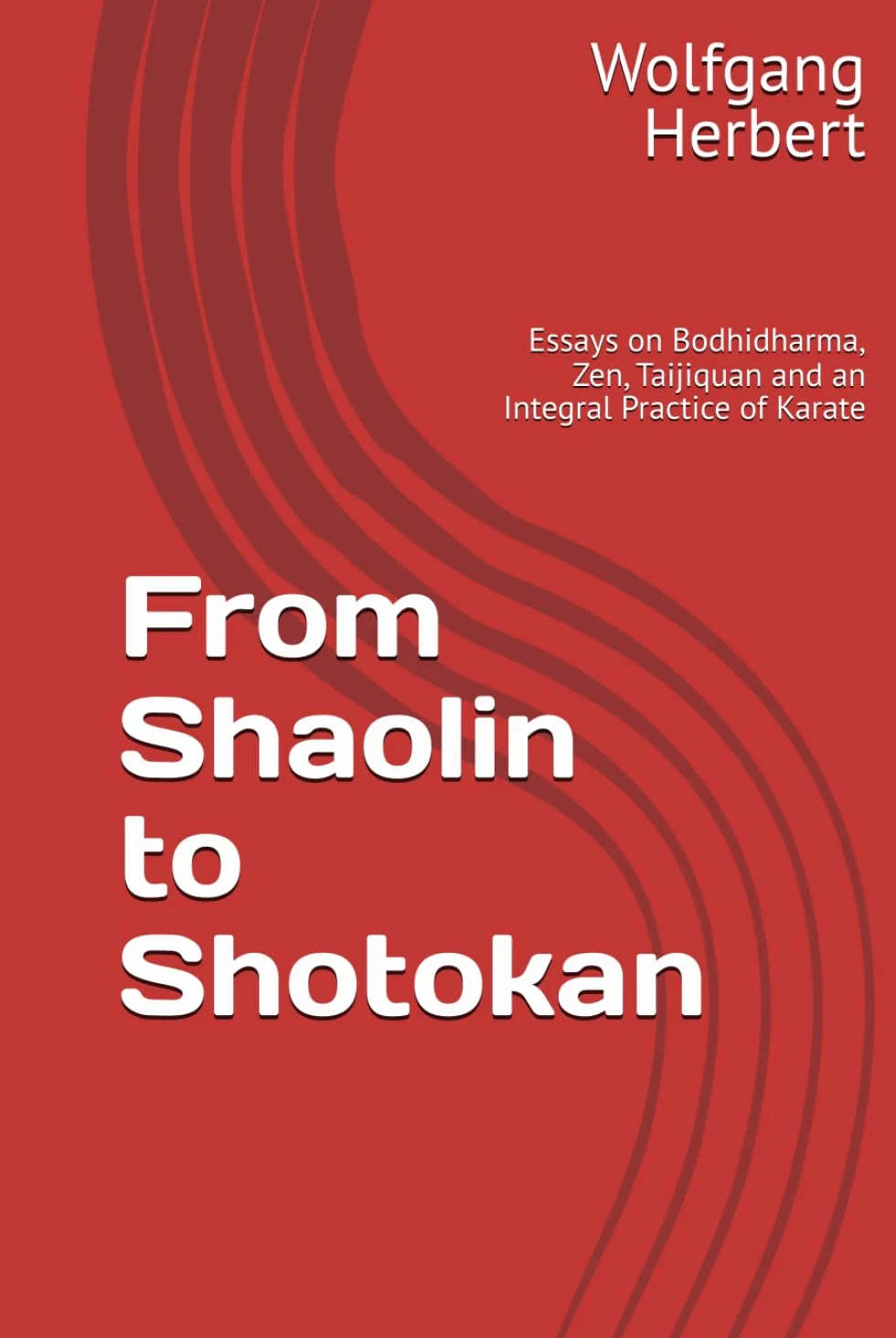 From Shaolin to Shotokan: Essays on Bodhidharma, Zen, Taijiquan and an Integral Practice of Karate