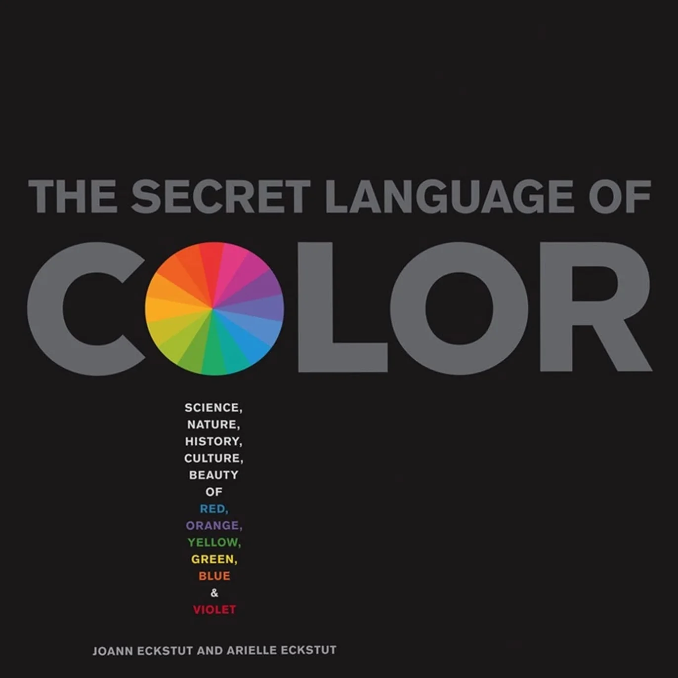 Secret Language of Color: Science, Nature, History, Culture, Beauty of Red, Orange, Yellow, Green, Blue, & Violet