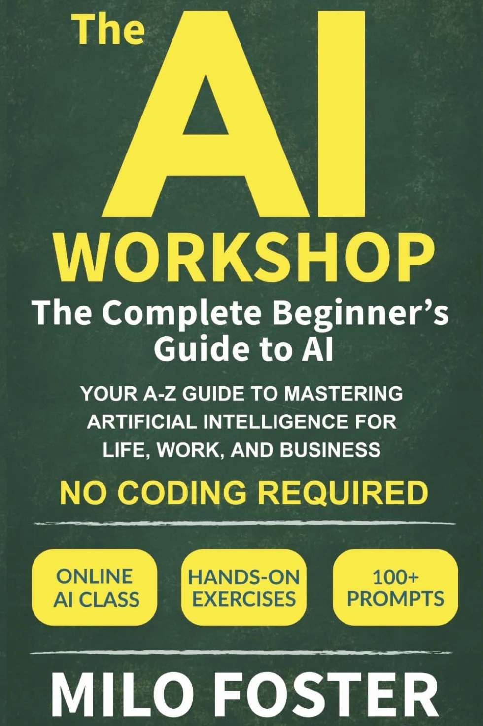 The AI Workshop: The Complete Beginner's Guide to AI: Your A-Z Guide to Mastering Artificial Intelligence for Life, Work, and Business—No Coding Required: 1