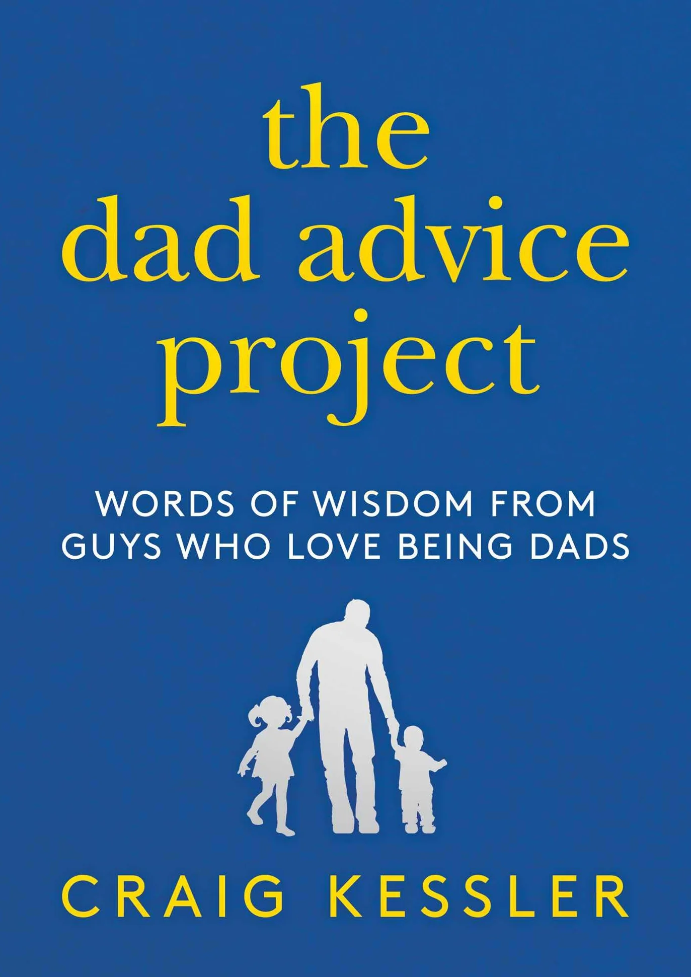 The Dad Advice Project: Words of Wisdom from Guys Who Love Being Dads