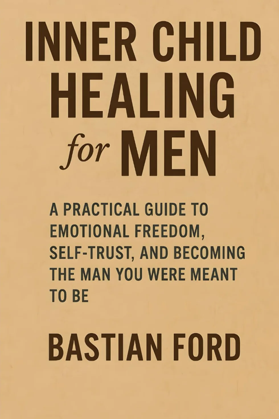 Inner Child Healing for Men: A Practical Guide to Emotional Freedom, Self-Trust, and Becoming the Man You Were Meant to Be