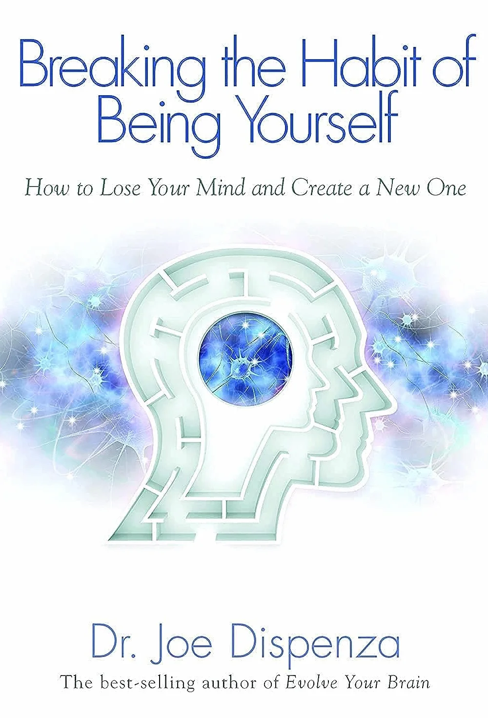Breaking the Habit of Being Yourself: How to Lose Your Mind and Create a New One