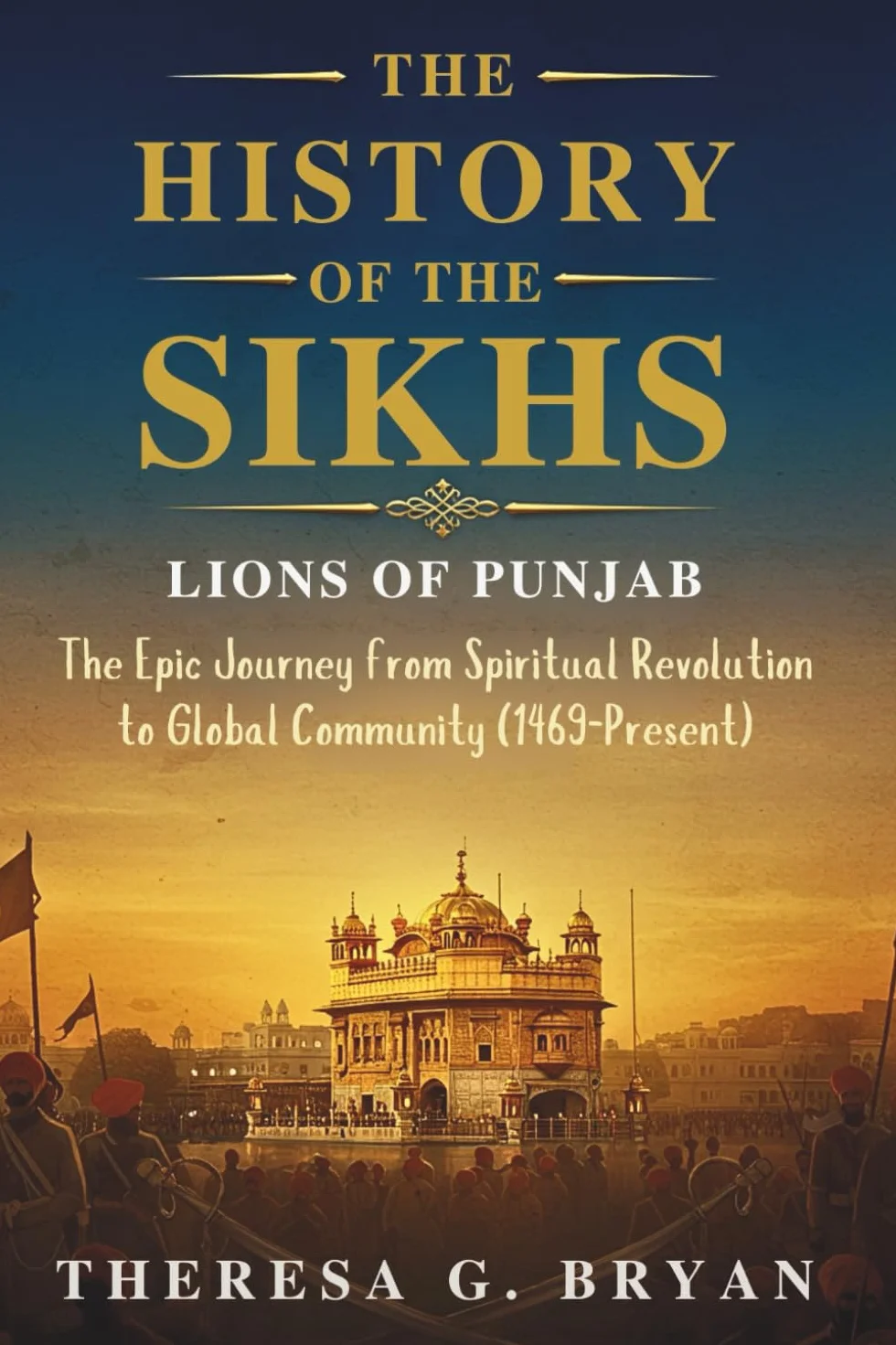 The History of The Sikhs: Lions of Punjab: Epic Journey from Spiritual Revolution to Global Community 1469-Present