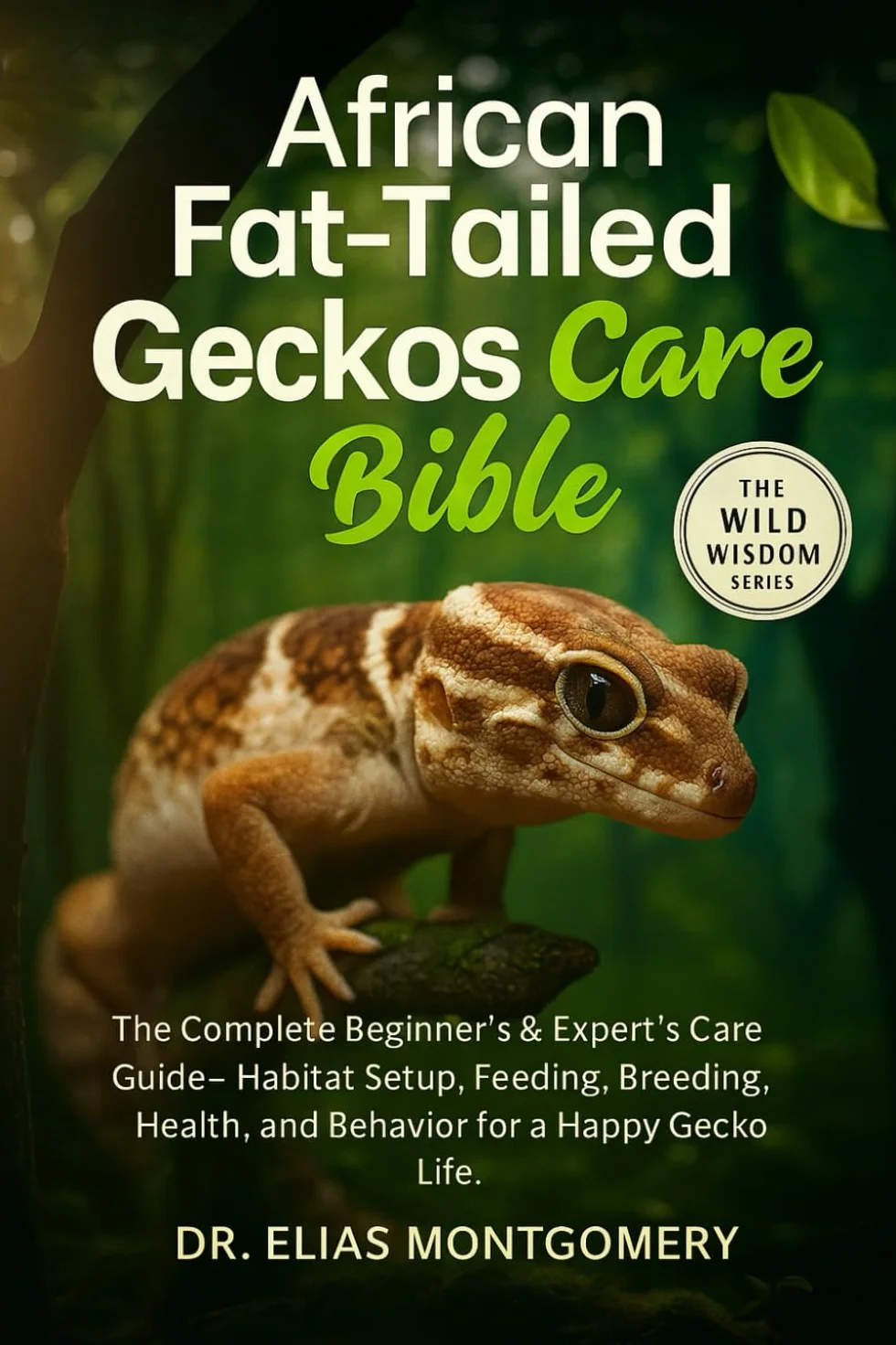 African Fat-Tailed Geckos Care Bible: The Complete Beginner’s & Expert’s Care Guide – Habitat Setup, Feeding, Breeding, Health, and Behavior for a Happy Gecko Life