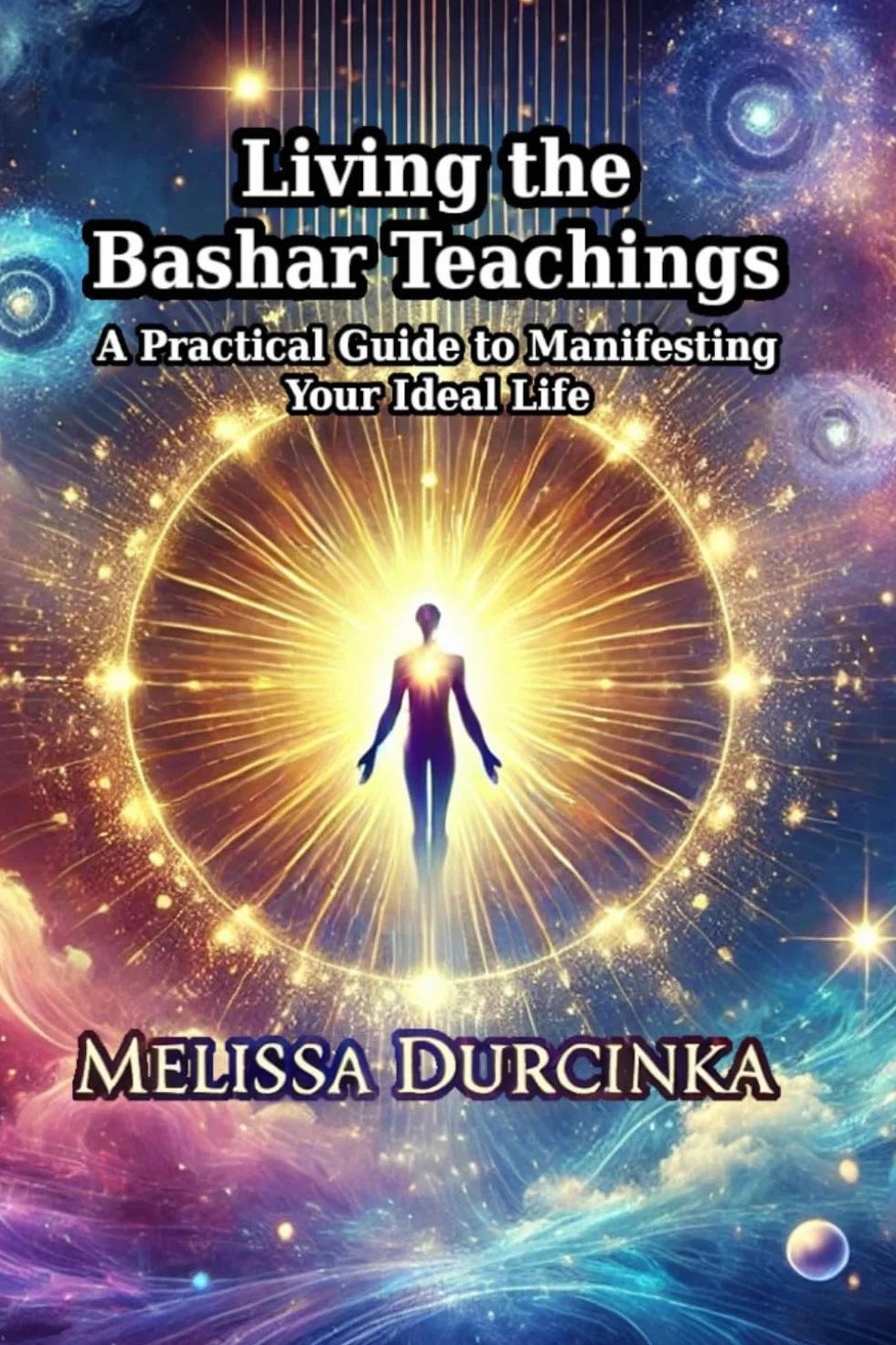 Bashar Teachings: A Practical Guide to Manifesting Your Ideal Life
