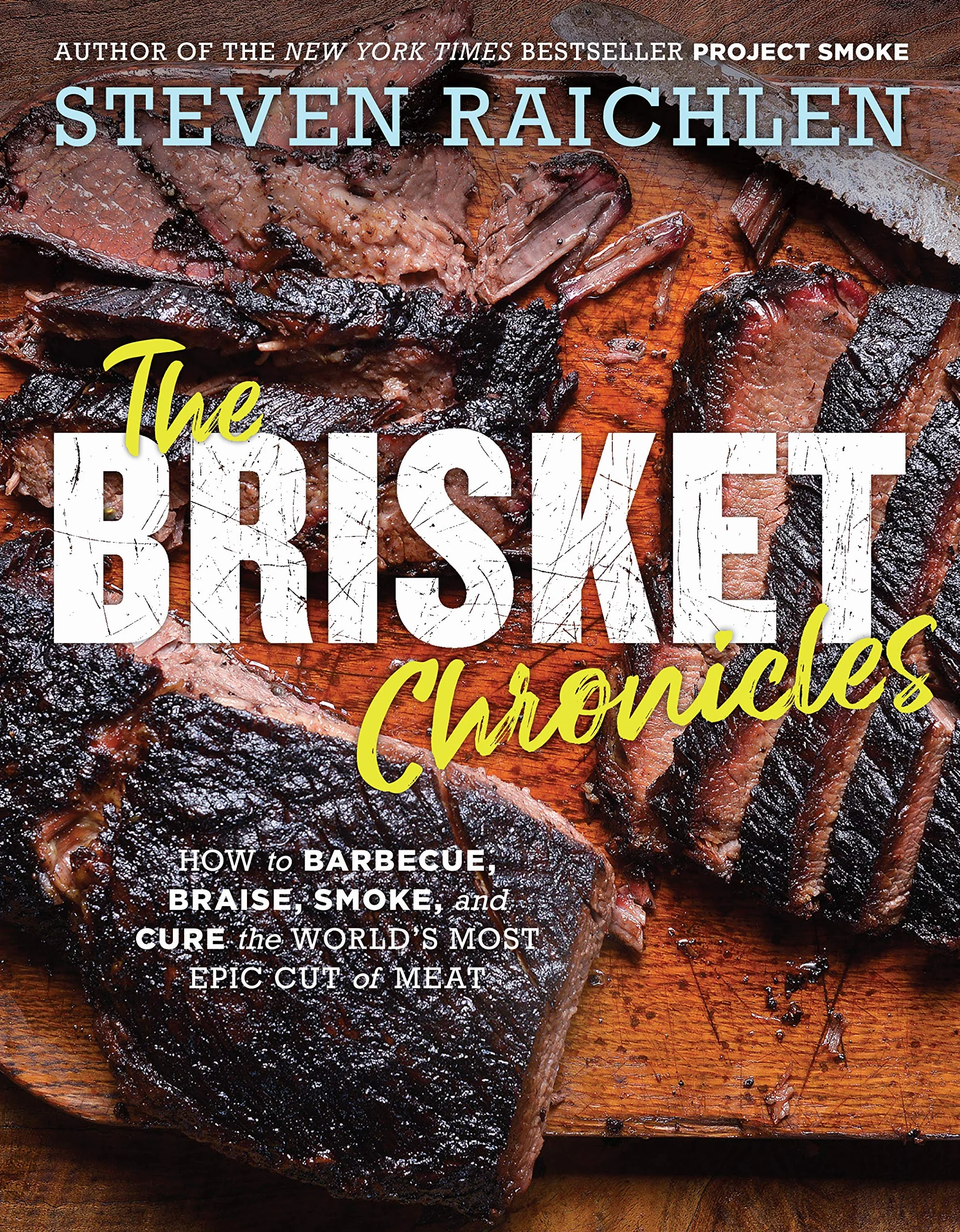 The Brisket Chronicles: How to Barbecue, Braise, Smoke, and Cure the World's Most Epic Cut of Meat