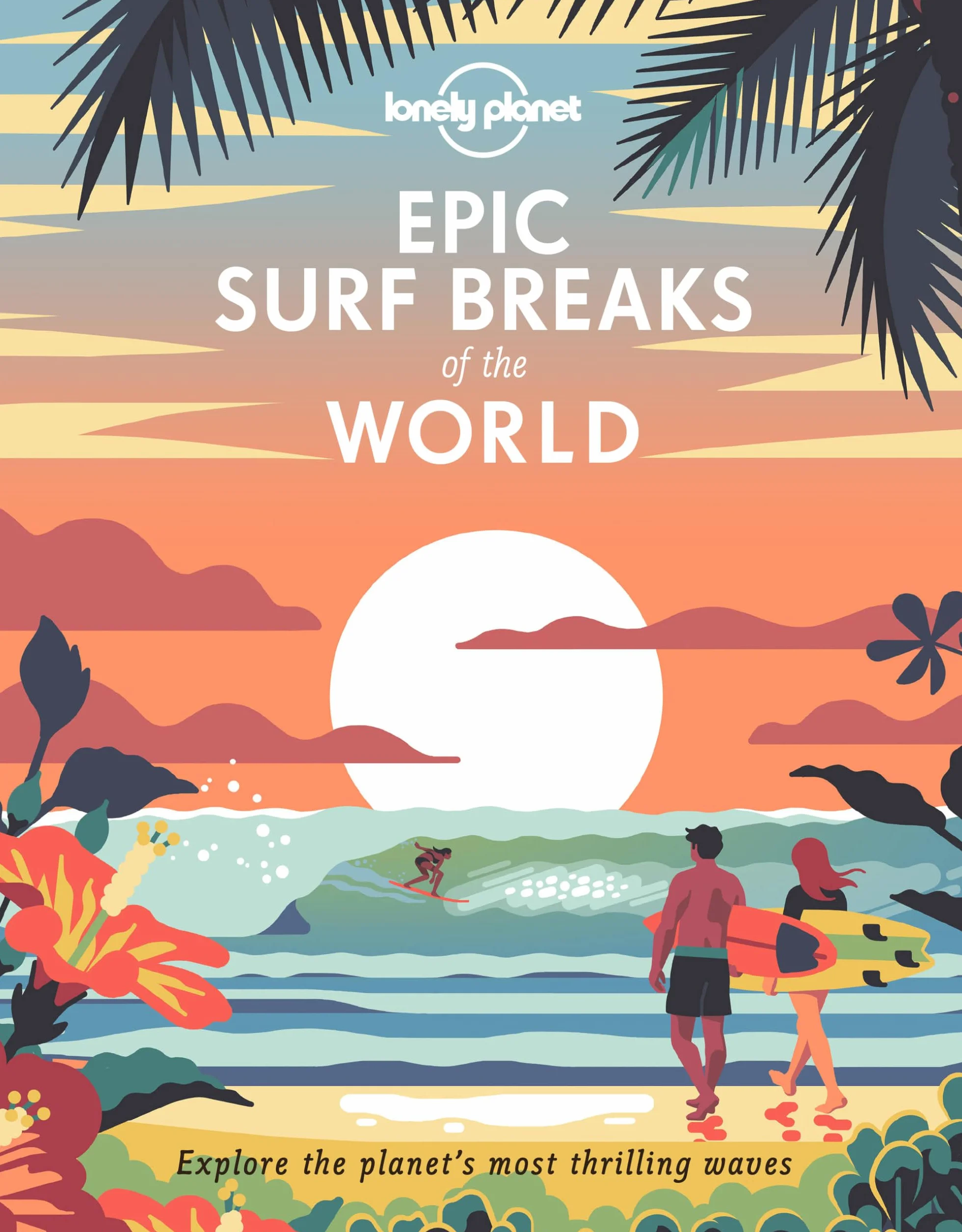 Epic Surf Breaks of the World - 1ed - Anglais: 200 Amazing Places to Ride the Waves | Travel Planning Tips & Maps | Fascinating Stories from Surfers | Adventures for Beginners & Pros
