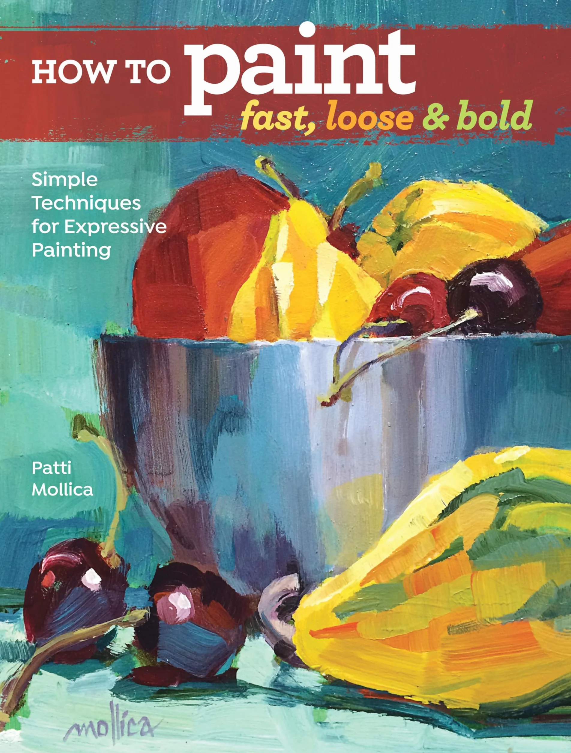 How to Paint Fast, Loose and Bold: Simple Techniques for Expressive Painting