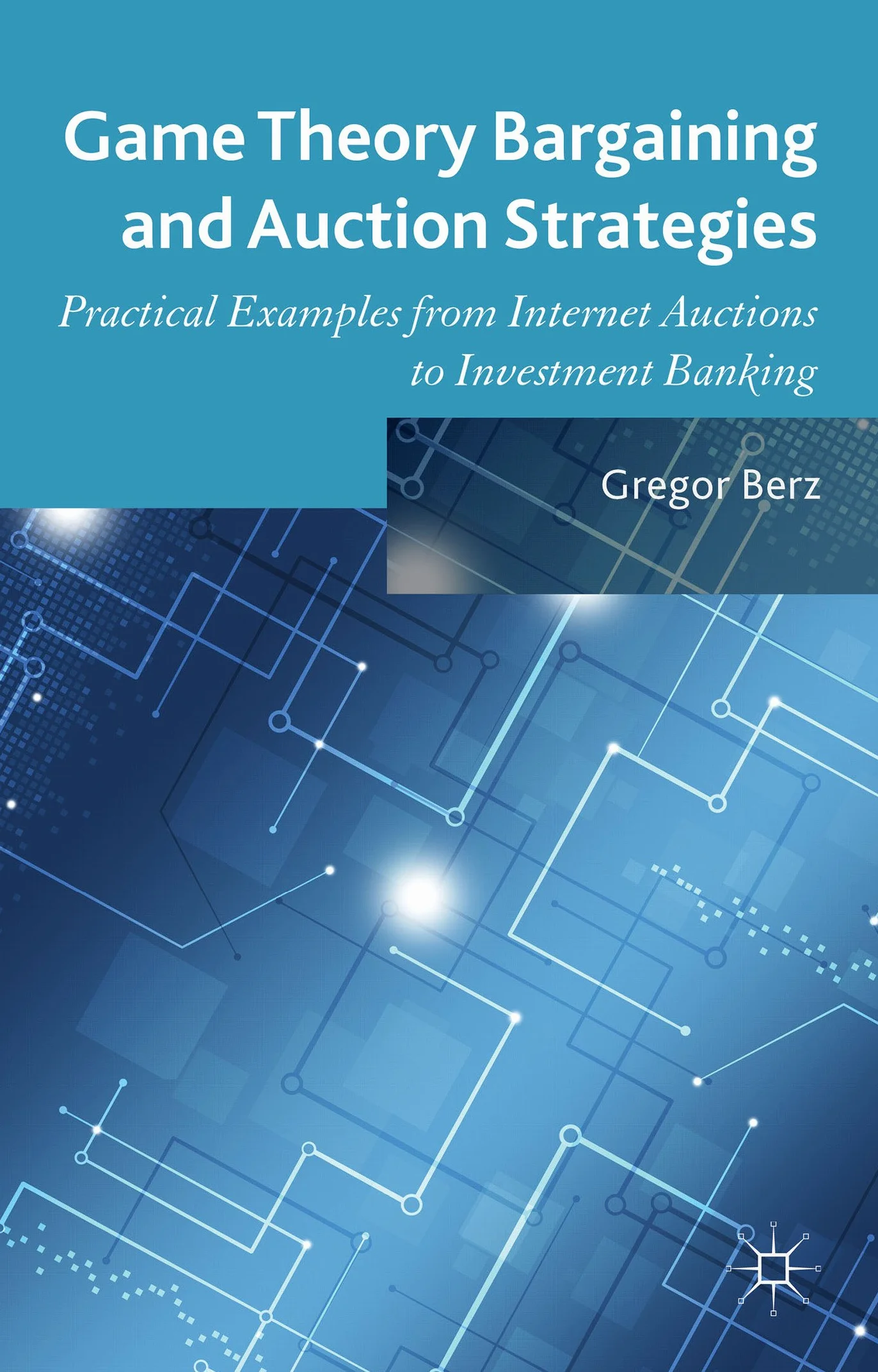 Game Theory Bargaining and Auction Strategies: Practical Examples from Internet Auctions to Investment Banking