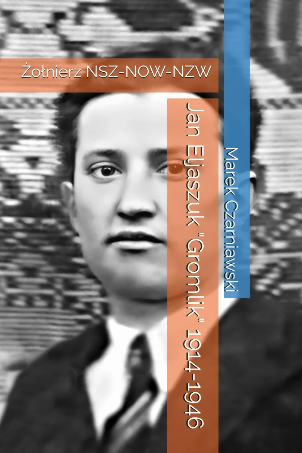 Jan Eljaszuk "Gromlik" 1914-1946: Żołnierz NSZ-NOW-NZW