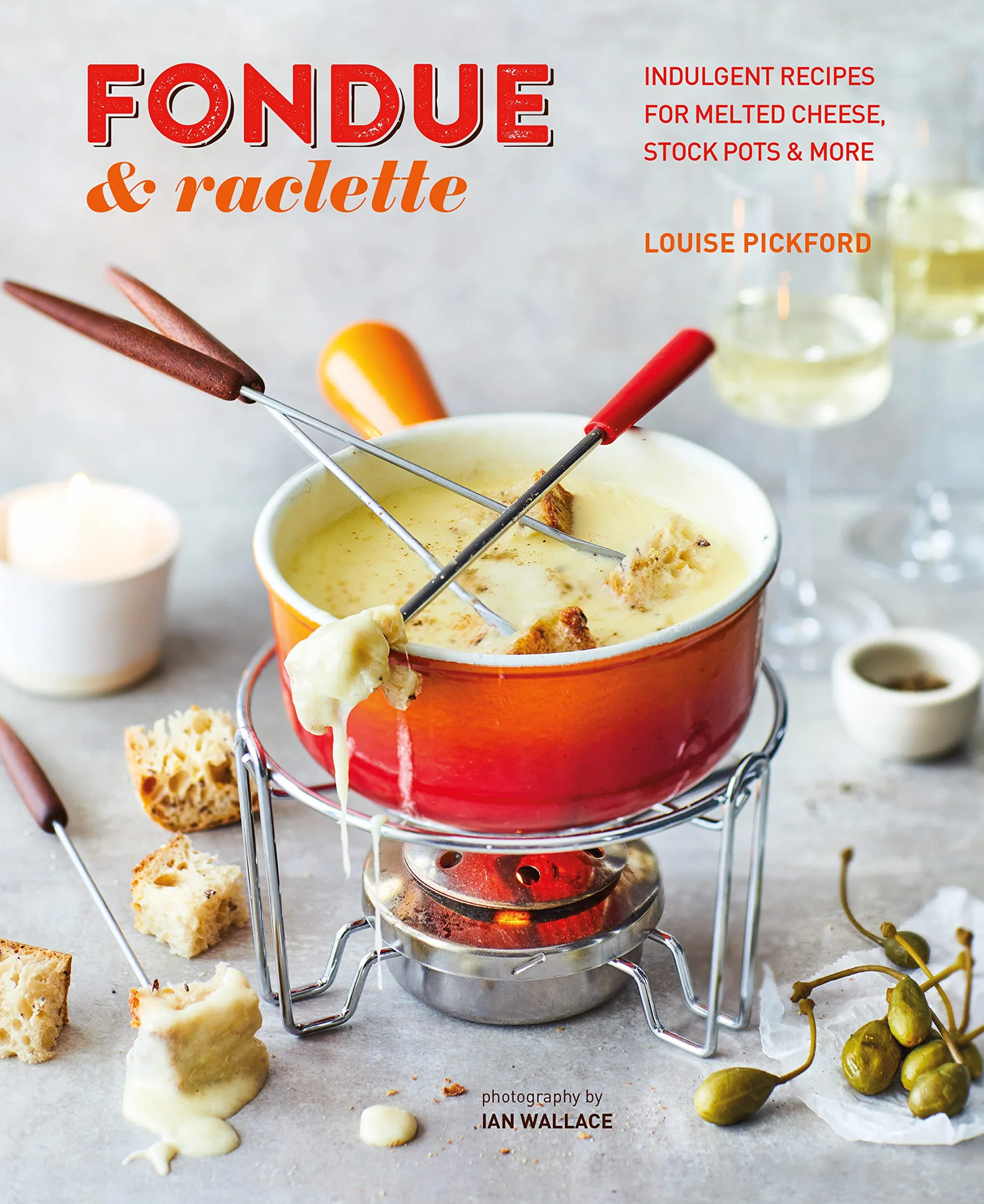 Fondue & Raclette: Indulgent Recipes for Melted Cheese, Stock Pots & More