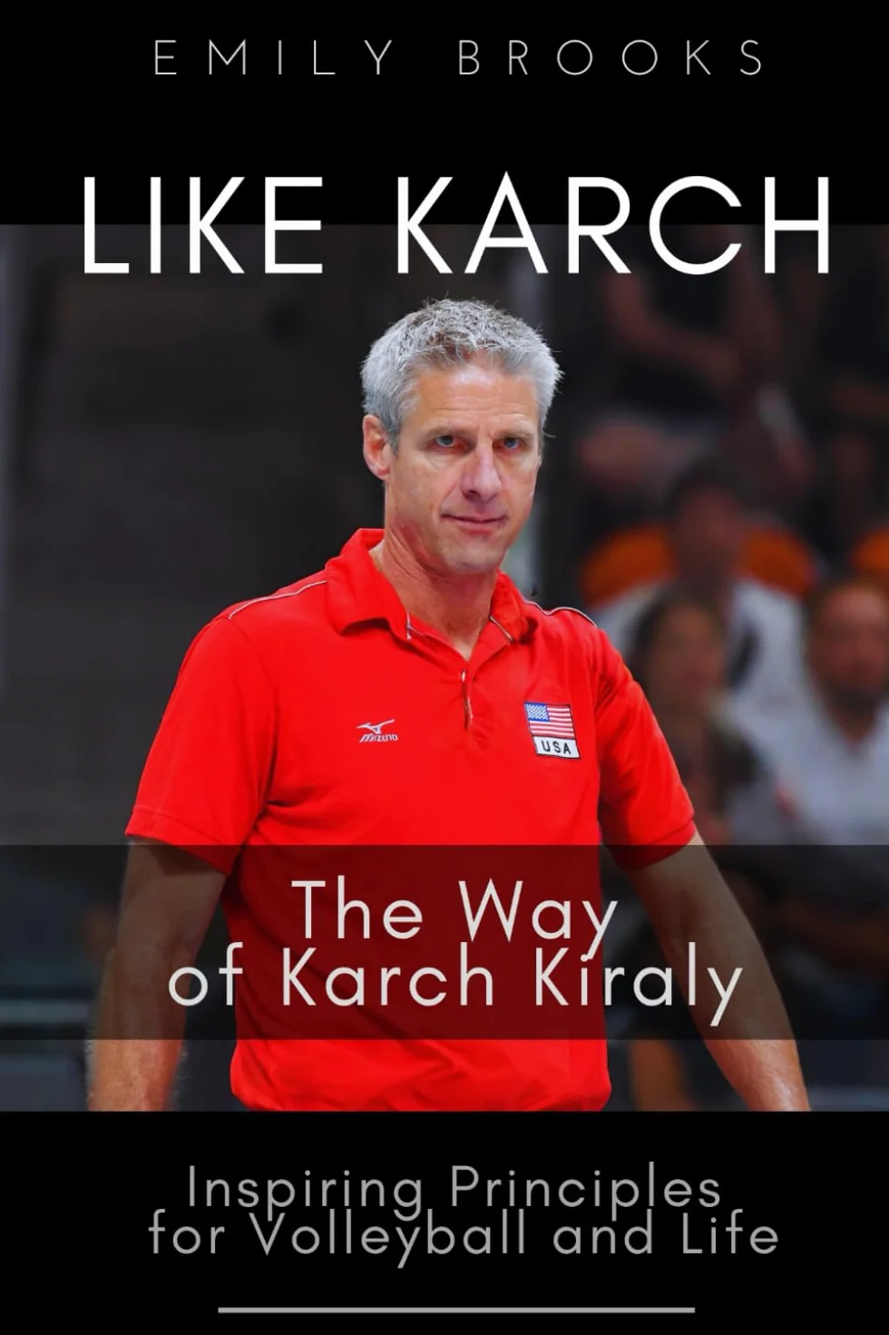 Like Karch: The Way of Karch Kiraly - Inspiring Principles for Volleyball and Life