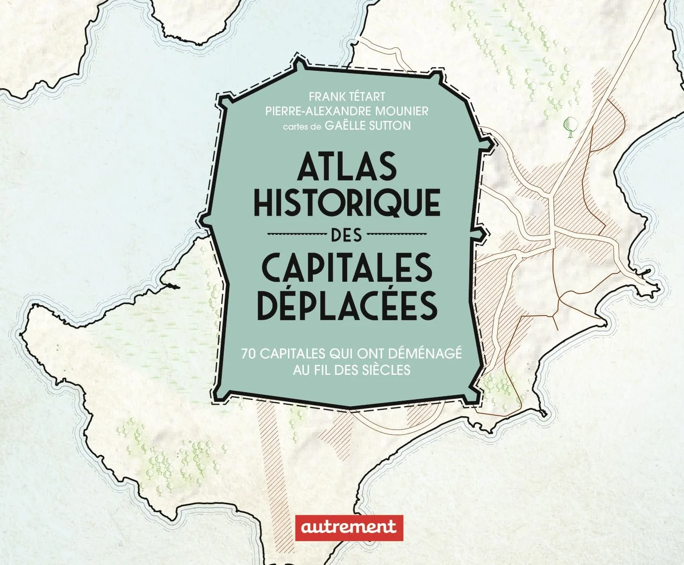 Atlas historique des capitales déplacées: 70 capitales qui ont déménagé au fil des siècles
