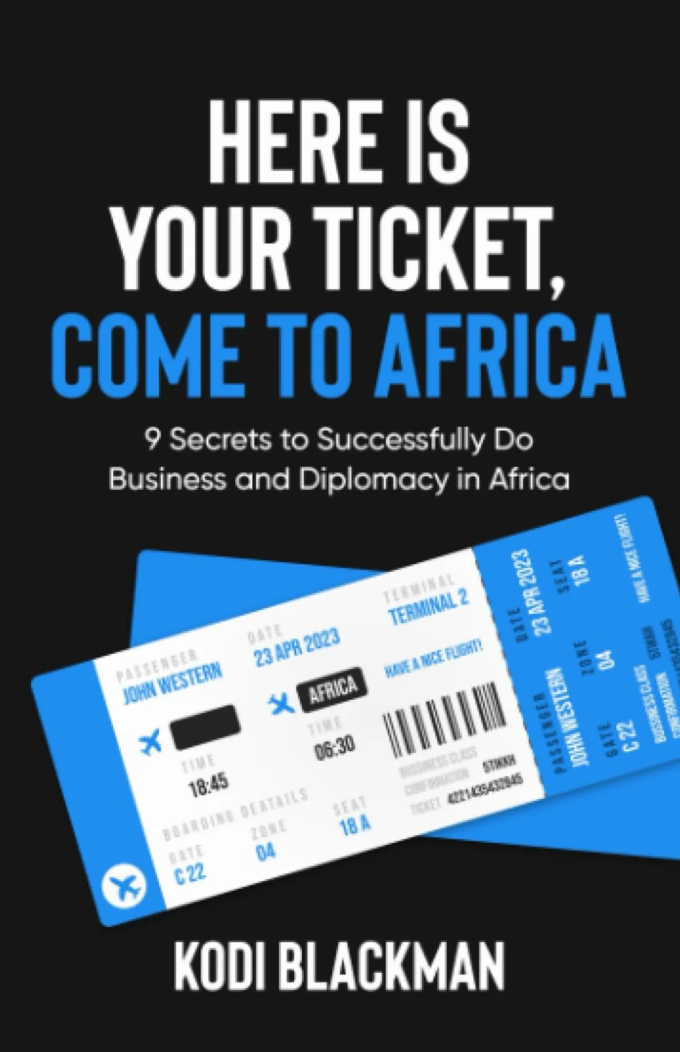 Here is Your Ticket, Come to Africa: 9 Secrets to Successfully Do Business and Diplomacy in Africa