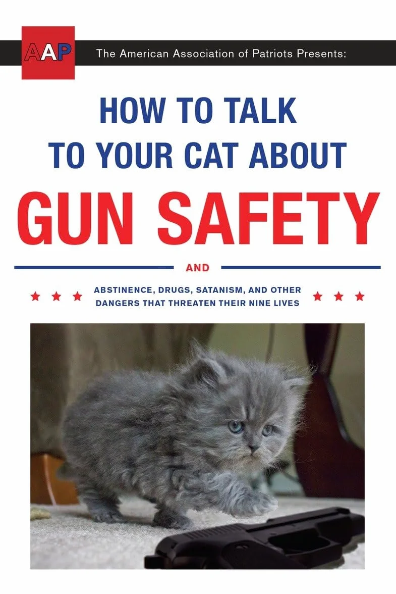 How to Talk to Your Cat About Gun Safety: And Abstinence, Drugs, Satanism, and Other Dangers That Threaten Their Nine Lives