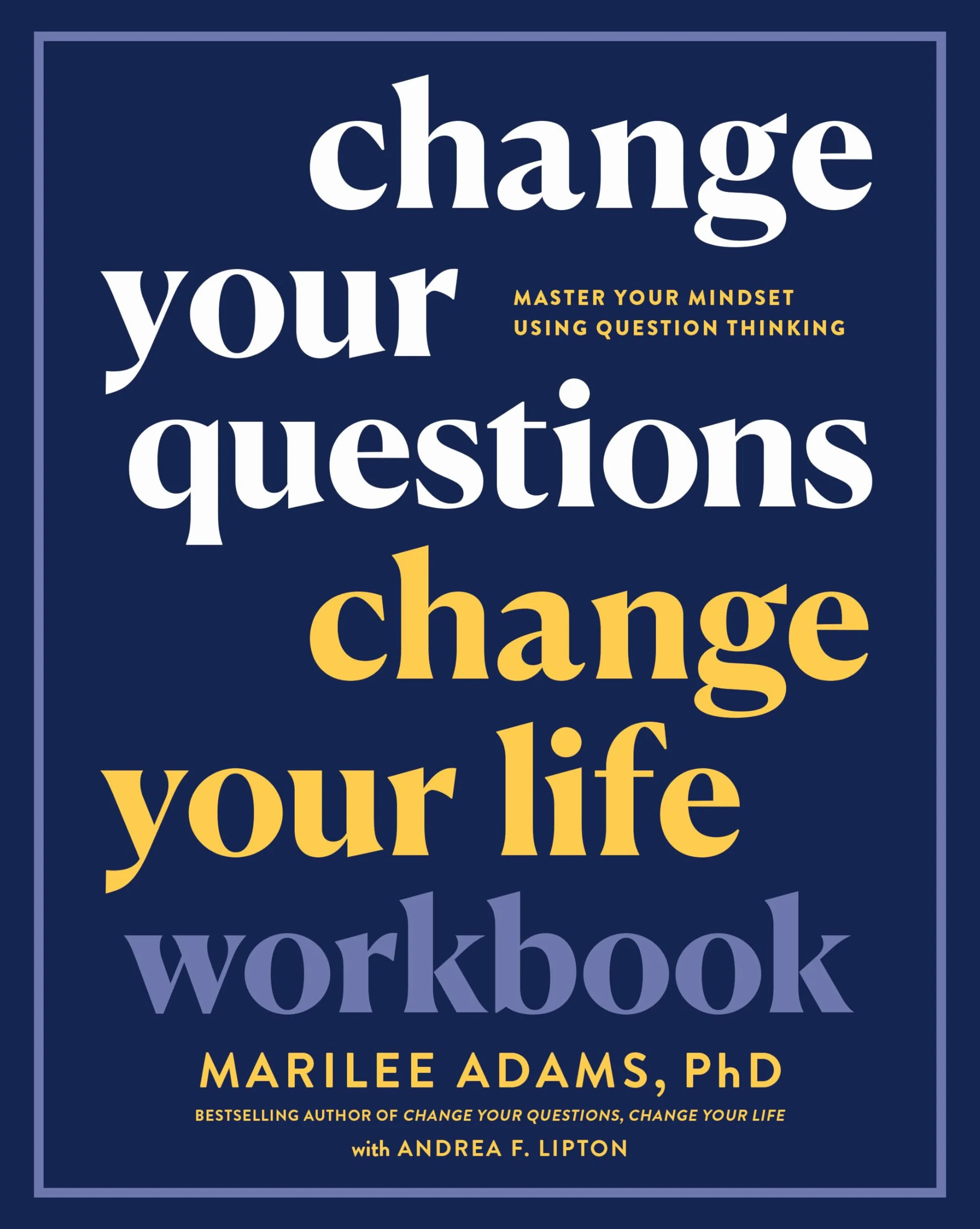 Change Your Questions, Change Your Life Workbook: Master Your Mindset Using Question Thinking
