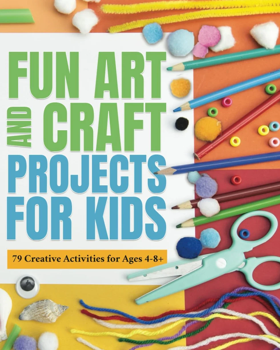 FUN ART AND CRAFT PROJECTS FOR KIDS: 79 CREATIVE ACTIVITIES FOR AGES 4-8