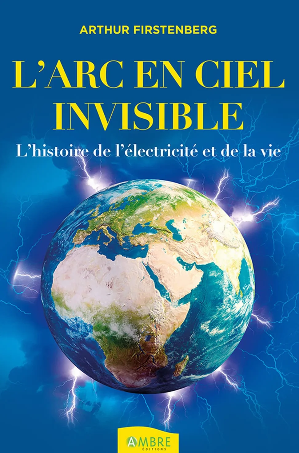 L'Arc-en-ciel invisible: L'histoire de l'électricité et de la vie