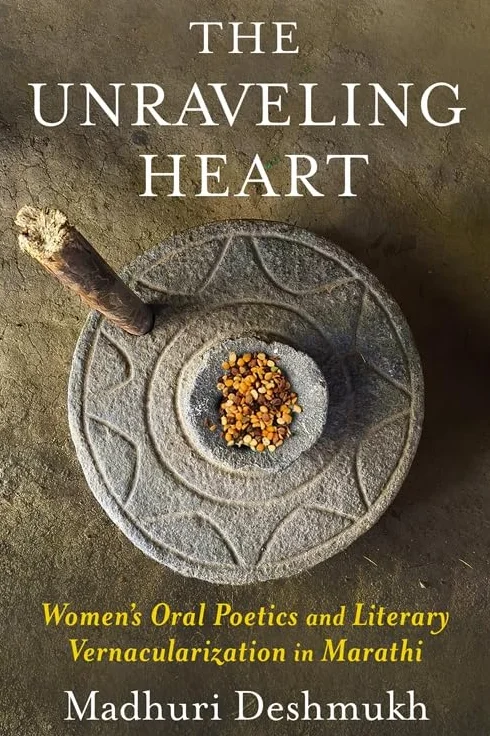 The Unraveling Heart: Women's Oral Poetics and Literary Vernacularization in Marathi