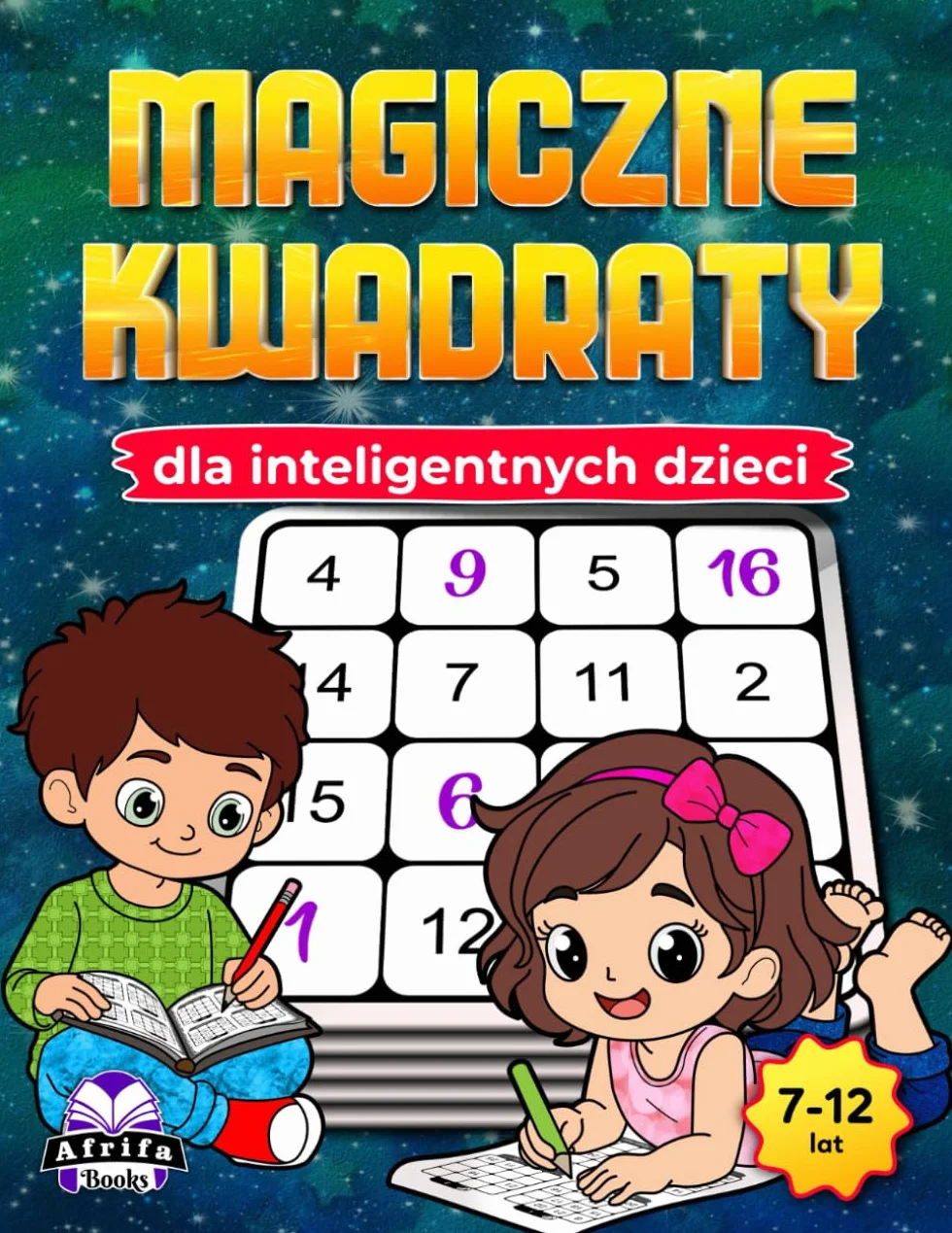 Magiczne kwadraty dla inteligentnych dzieci: Zabawne gry matematyczne rozwijające umysł, rozwijające logikę, koncentrację i umiejętności rozwiązywania problemów (dla dzieci w wieku 7–12 lat)