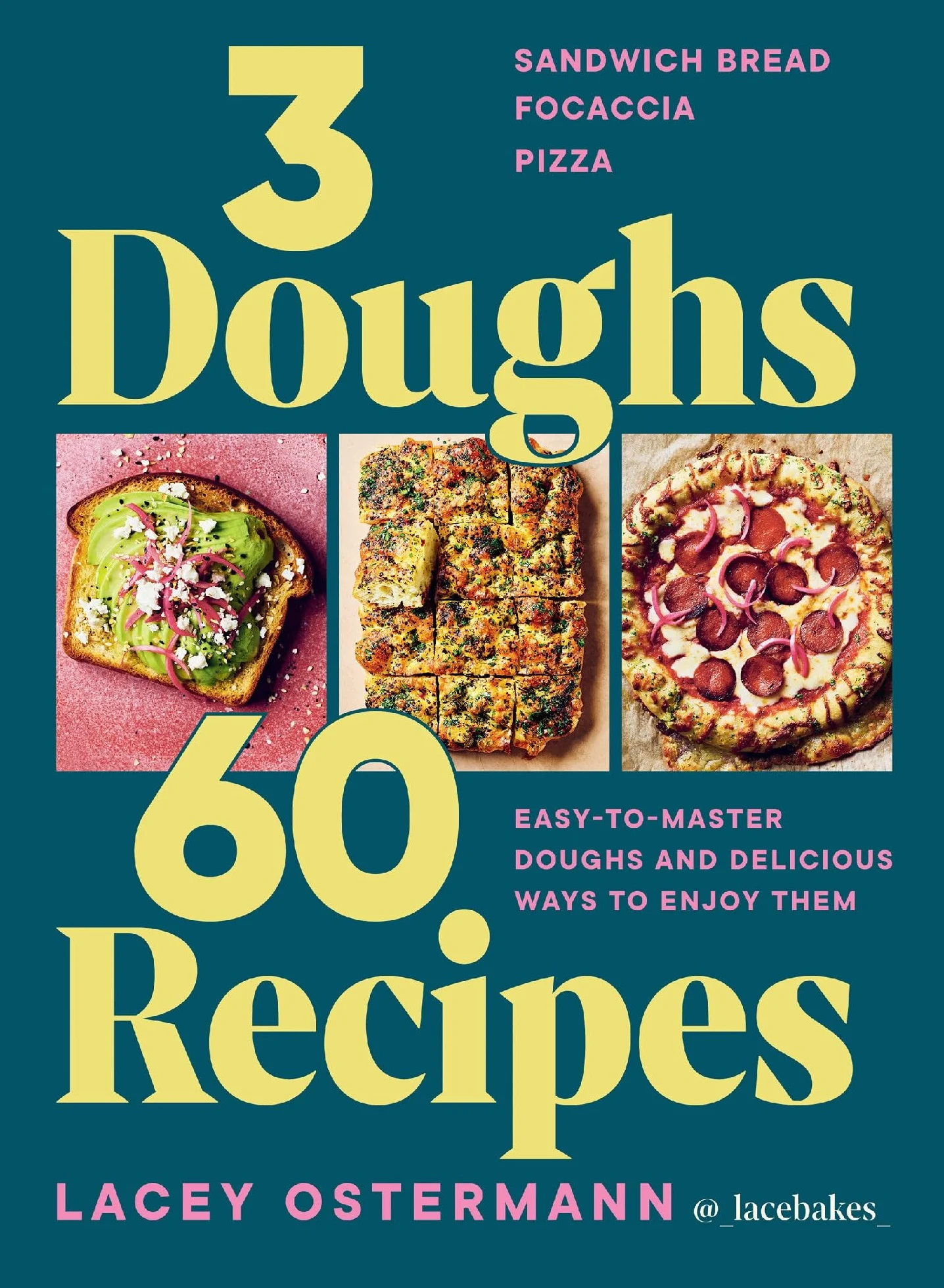 3 Doughs, 60 Recipes: Focaccia, Pizza, Sandwich Bread - Easy-To-Master Doughs and Delicious Ways to Enjoy Them