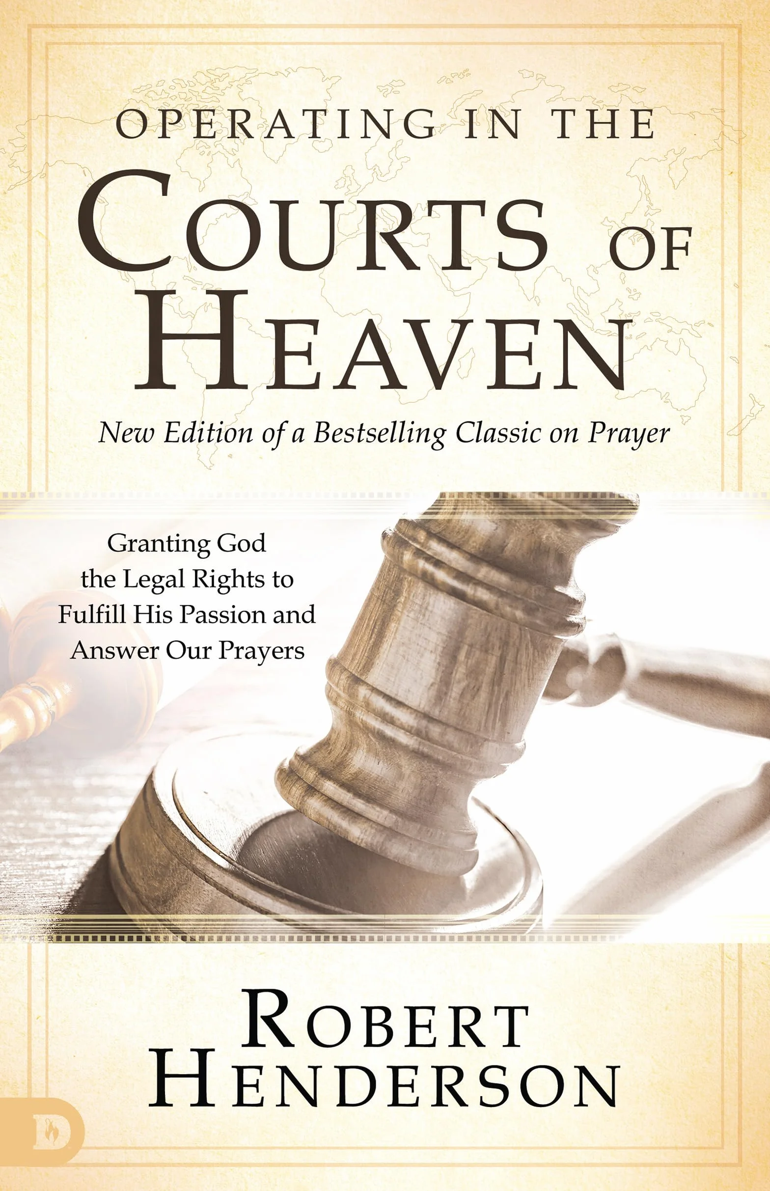 Operating in the Courts of Heaven (Revised and Expanded): Granting God the Legal Rights to Fulfill His Passion and Answer Our Prayers