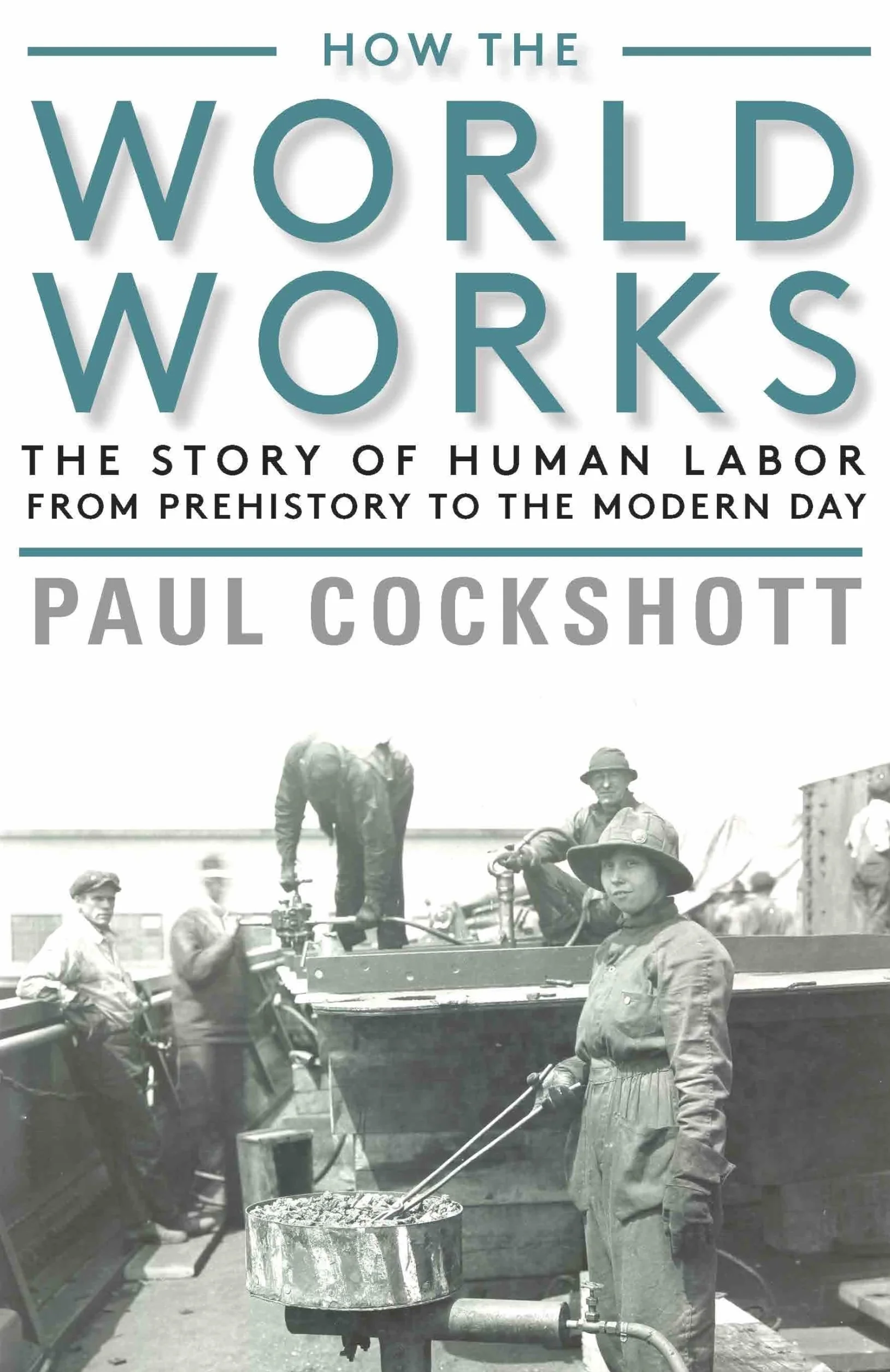 How the World Works: The Story of Human Labor from Prehistory to the Modern Day