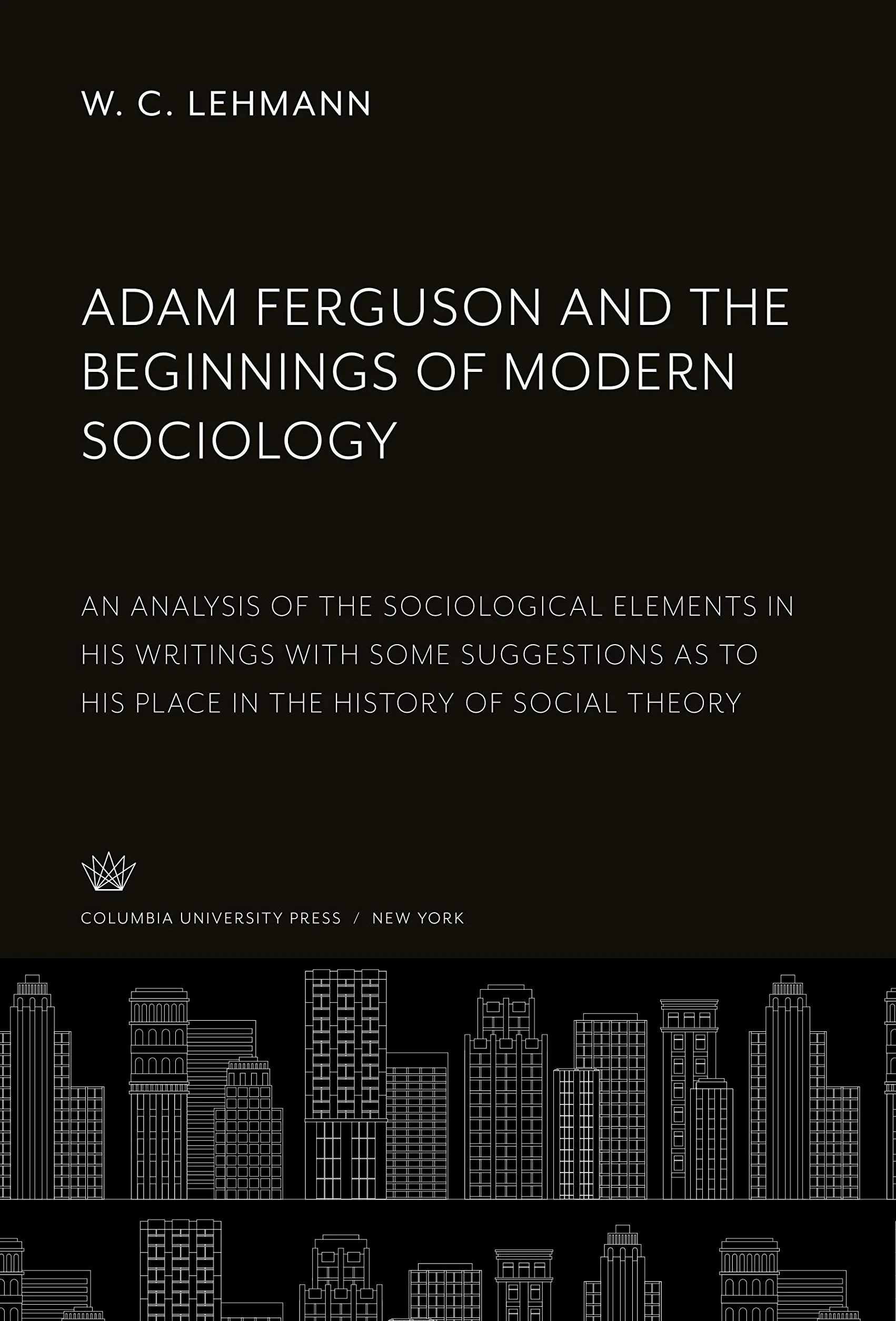 Adam Ferguson and the Beginnings of Modern Sociology: An Analysis of the Sociological Elements in His Writings With some Suggestions as to His Place in the History of Social Theory