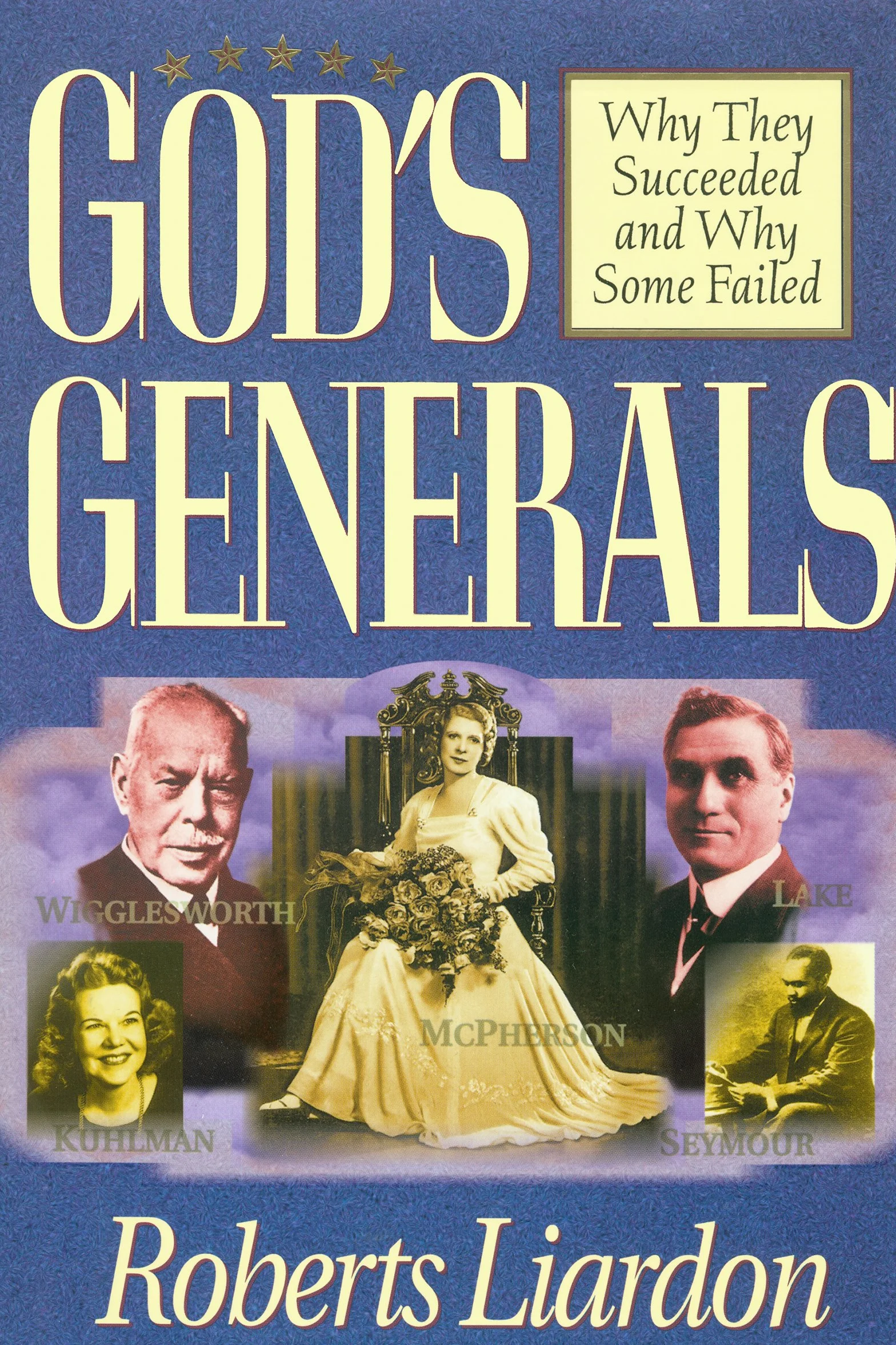 God's Generals: Why They Succeeded and Why Some Failed (Spiritual Biographies of Smith Wigglesworth, Aimee Semple McPherson, William J. Seymour, Kathryn Kuhlman, and More) Volume 1