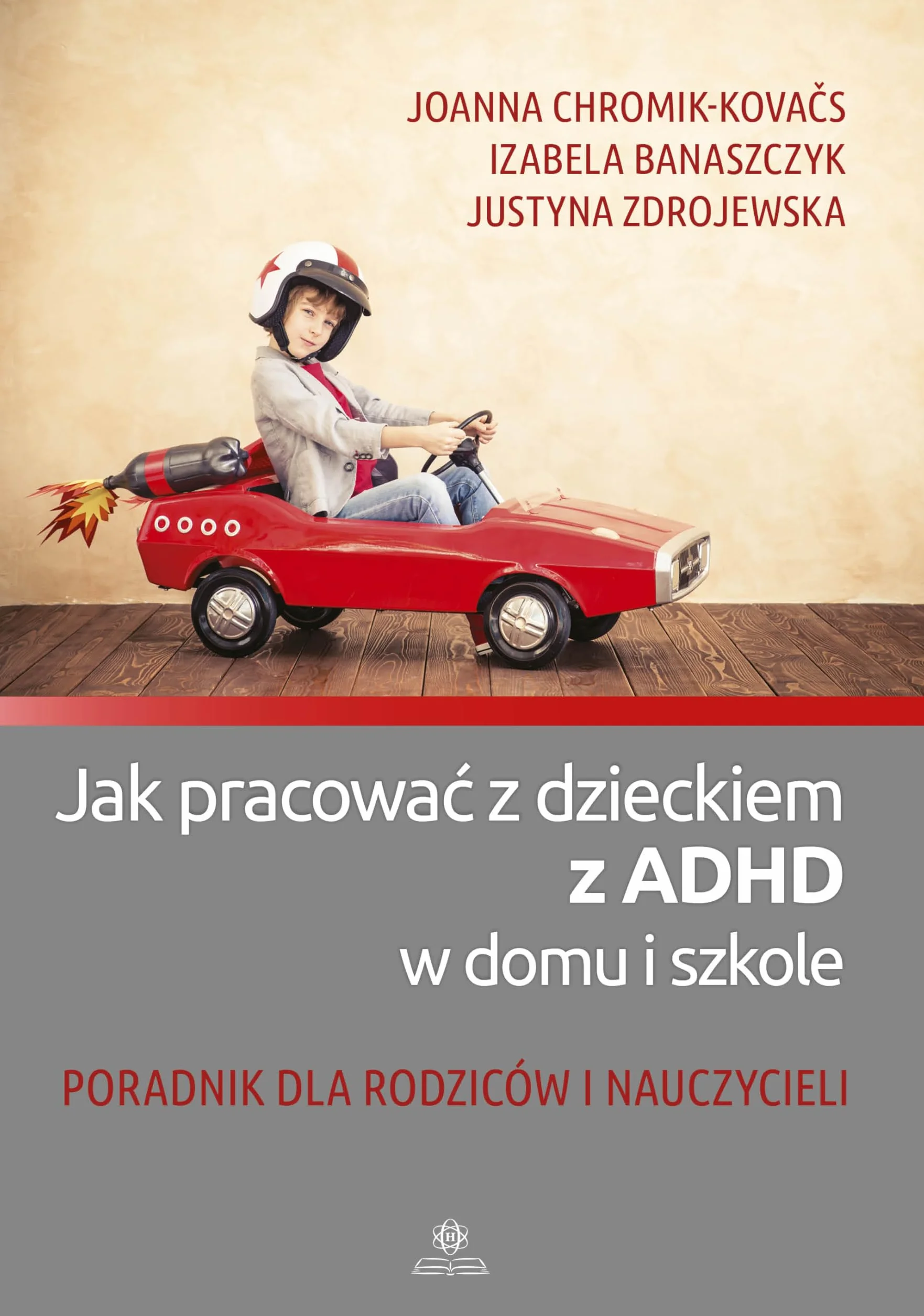 JAK PRACOWAĆ Z DZIECKIEM Z ADHD W DOMU I SZKOLE: Poradnik dla rodziców i nauczycieli