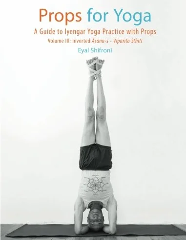 Props for Yoga III: Inverted Asanas: A Guide to Iyengar Yoga Practice with Props