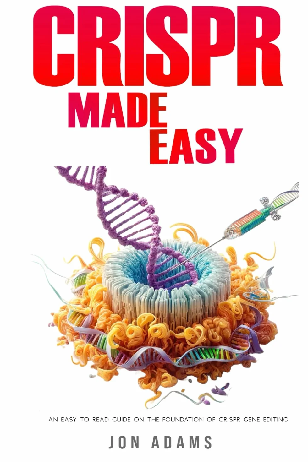 CRISPR Made Easy: An Easy To Read Guide On The Foundation Of CRISPR Gene Editing