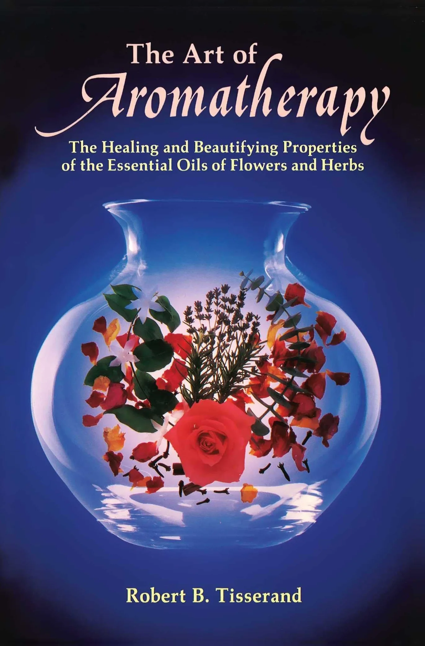 The Art of Aromatherapy: Healing and Beautifying Properties of Essential Oils of Flowers and Herbs