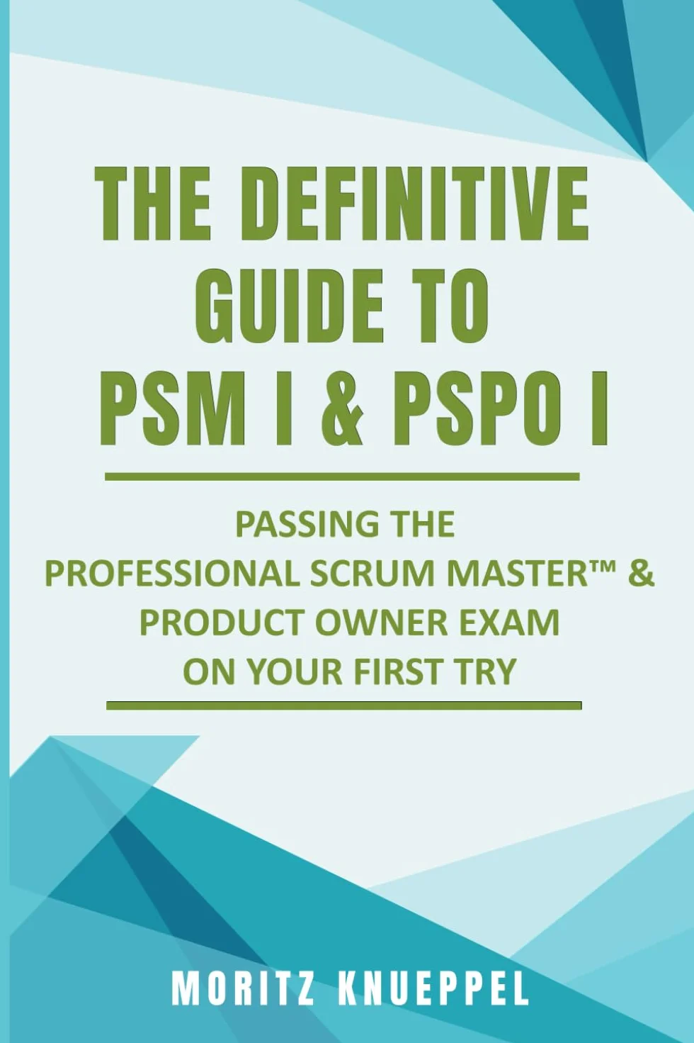 The Definitive Guide to PSM I and PSPO I: Passing the Professional Scrum™ Master and Product Owner Exams on Your First Try.